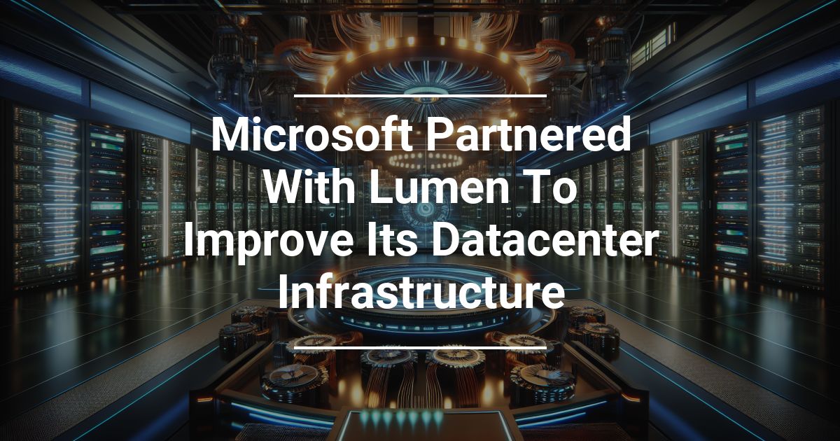 Microsoft Partnered With Lumen To Improve Its Datacenter Infrastructure